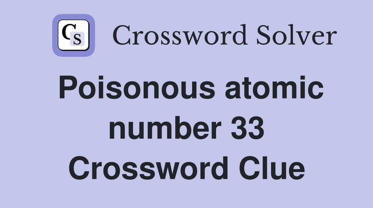 Poisonous atomic number 33 Crossword Clue