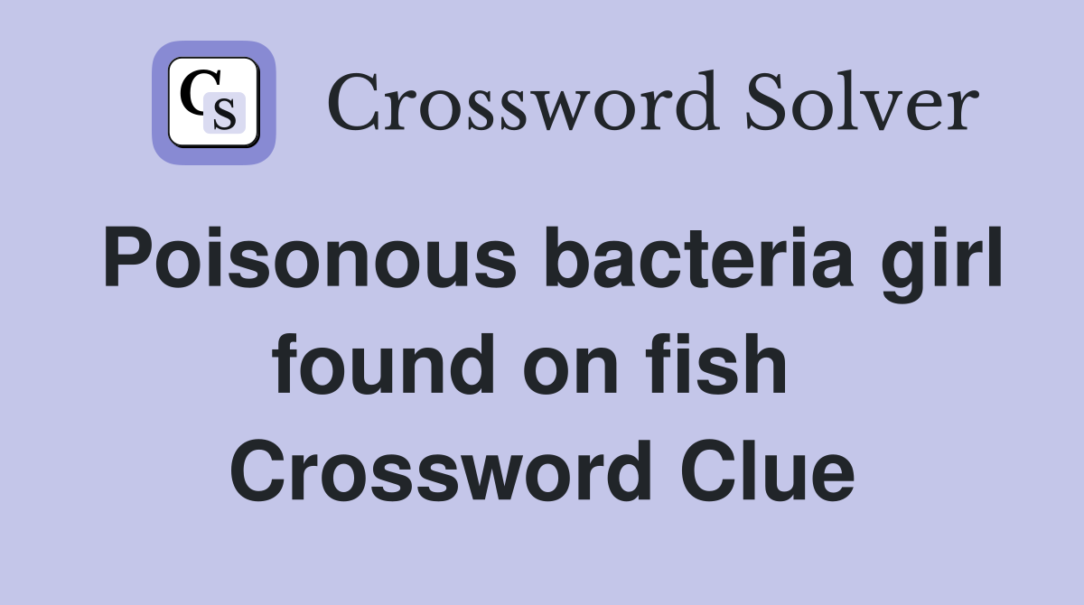 Poisonous bacteria girl found on fish  Crossword Clue