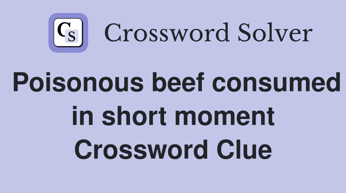 Poisonous beef consumed in short moment Crossword Clue