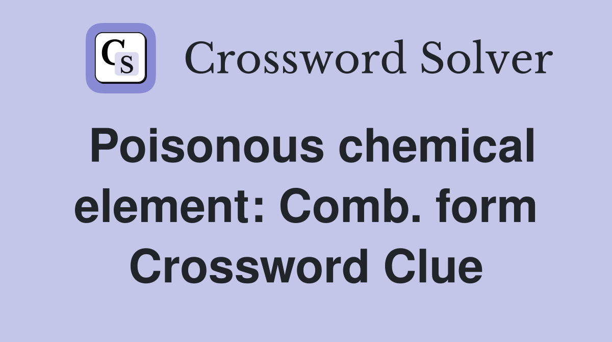 Poisonous chemical element: Comb. form Crossword Clue