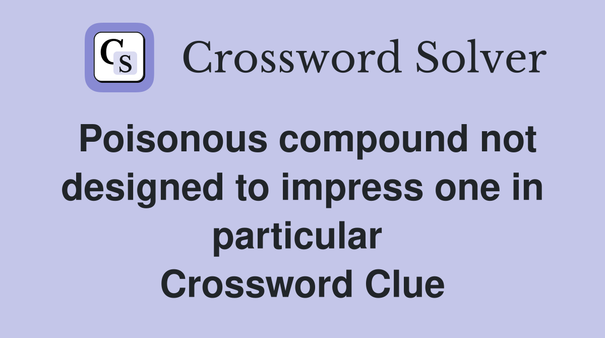 Poisonous compound not designed to impress one in particular  Crossword Clue