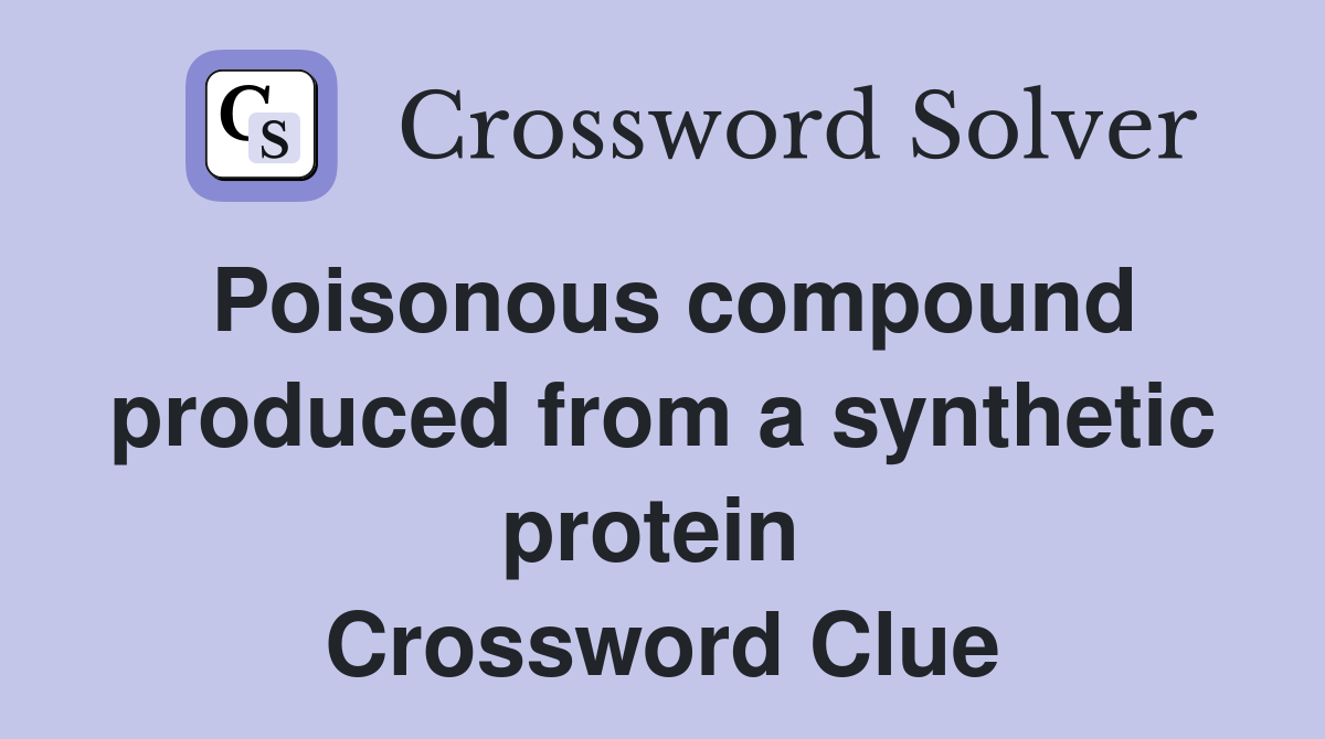 Poisonous compound produced from a synthetic protein  Crossword Clue