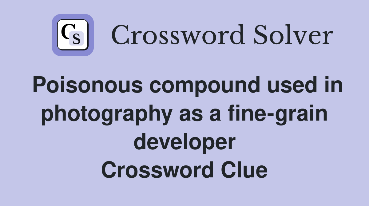 Poisonous compound used in photography as a fine-grain developer Crossword Clue