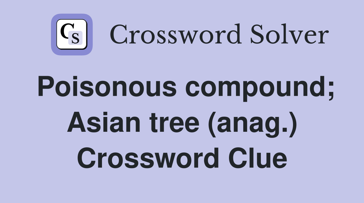 Poisonous compound; Asian tree (anag.) Crossword Clue