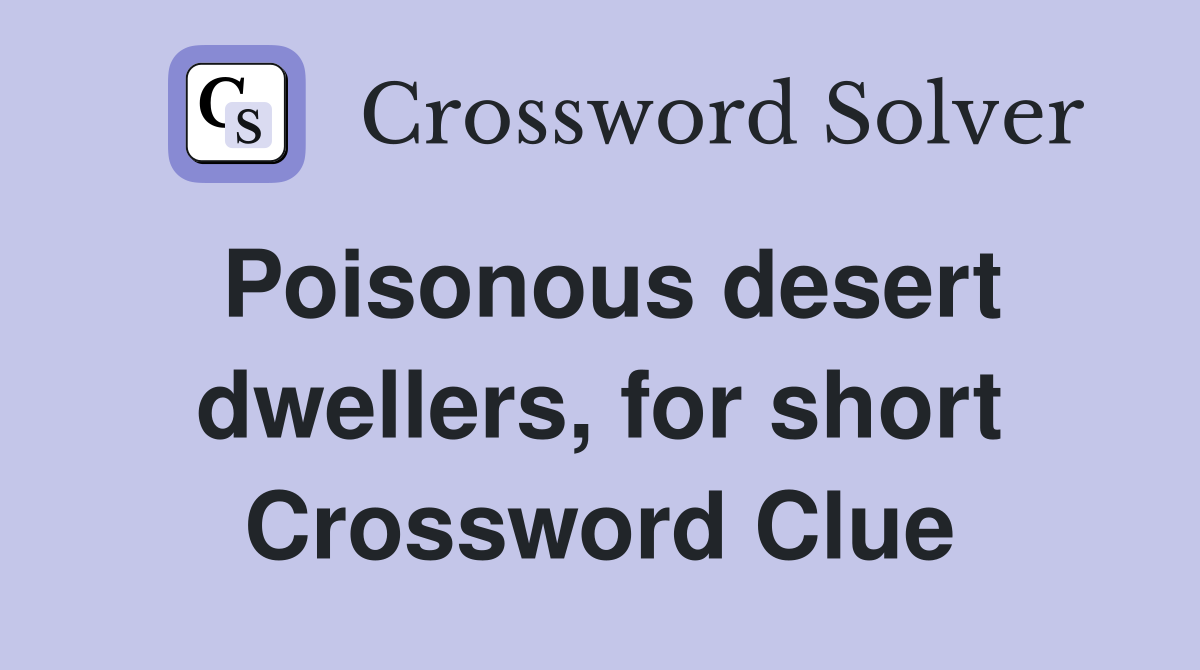 Poisonous desert dwellers, for short Crossword Clue