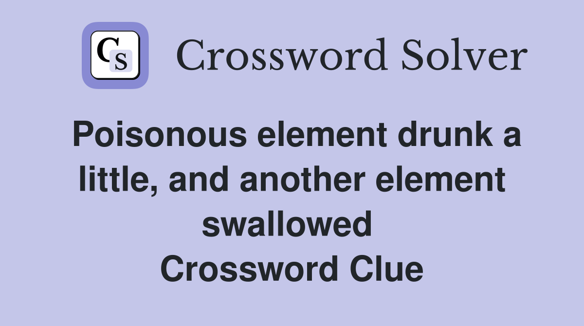 Poisonous element drunk a little, and another element swallowed  Crossword Clue