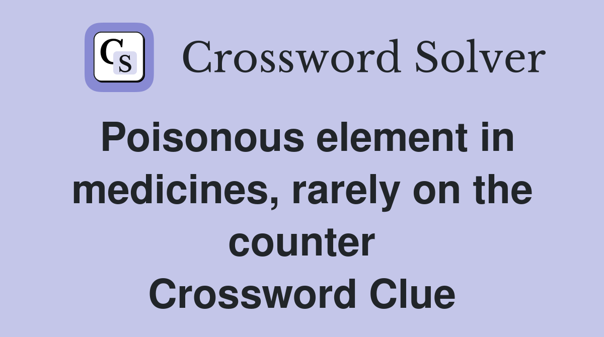 Poisonous element in medicines, rarely on the counter Crossword Clue
