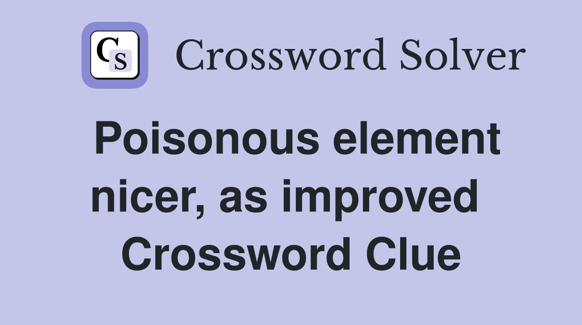 Poisonous element nicer, as improved  Crossword Clue