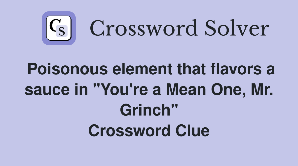Poisonous element that flavors a sauce in "You're a Mean One, Mr. Grinch" Crossword Clue