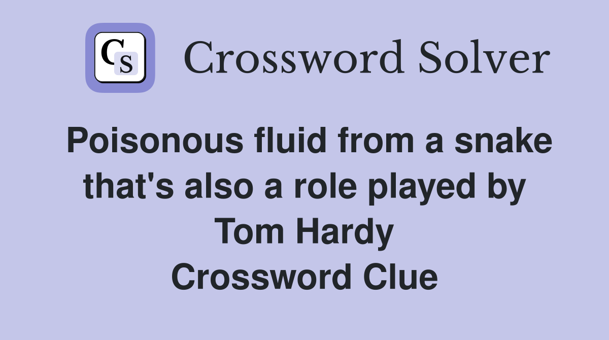 Poisonous fluid from a snake that's also a role played by Tom Hardy Crossword Clue