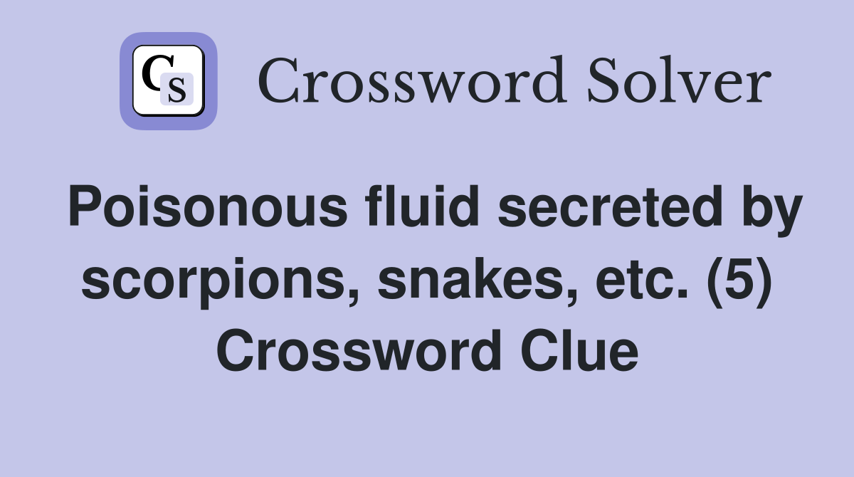 Poisonous fluid secreted by scorpions, snakes, etc. (5) Crossword Clue