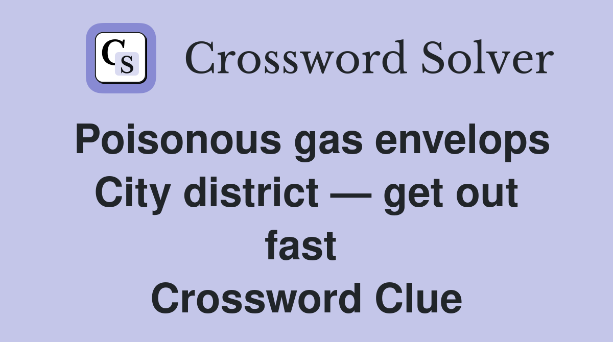 Poisonous gas envelops City district — get out fast  Crossword Clue