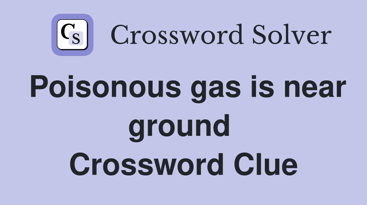 Poisonous gas is near ground  Crossword Clue