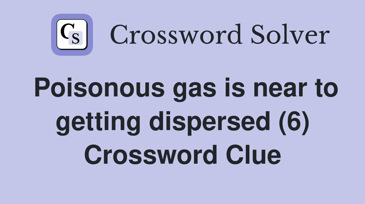 Poisonous gas is near to getting dispersed (6) Crossword Clue