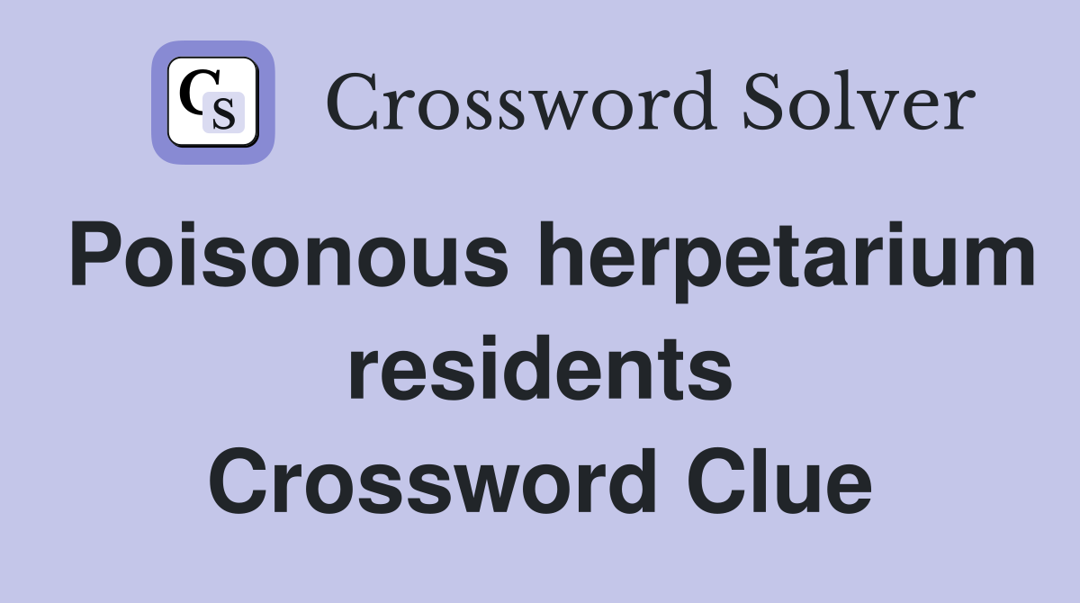 Poisonous herpetarium residents Crossword Clue