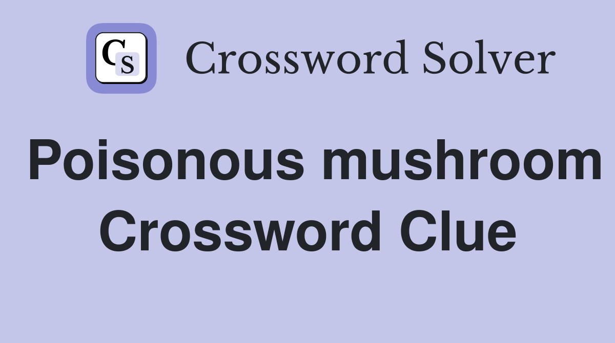 Poisonous mushroom Crossword Clue