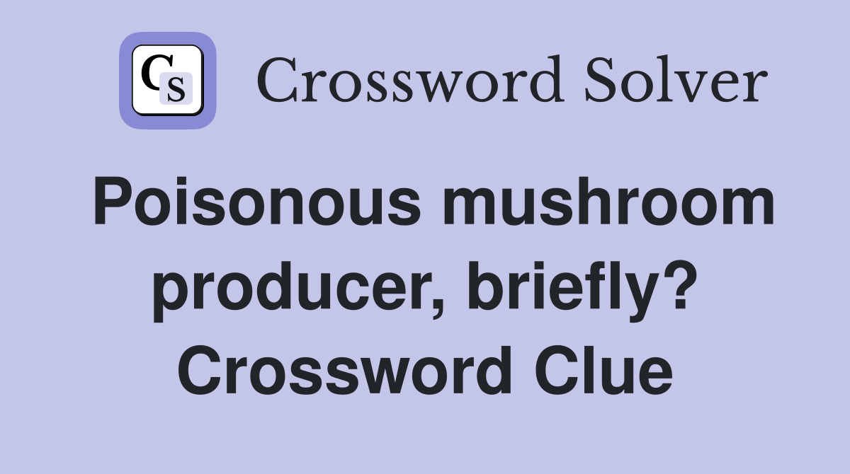 Poisonous mushroom producer, briefly? Crossword Clue