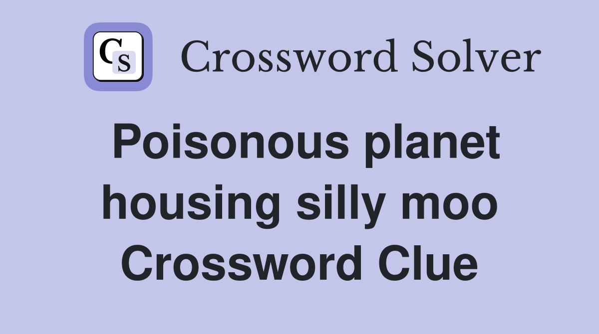 Poisonous planet housing silly moo Crossword Clue