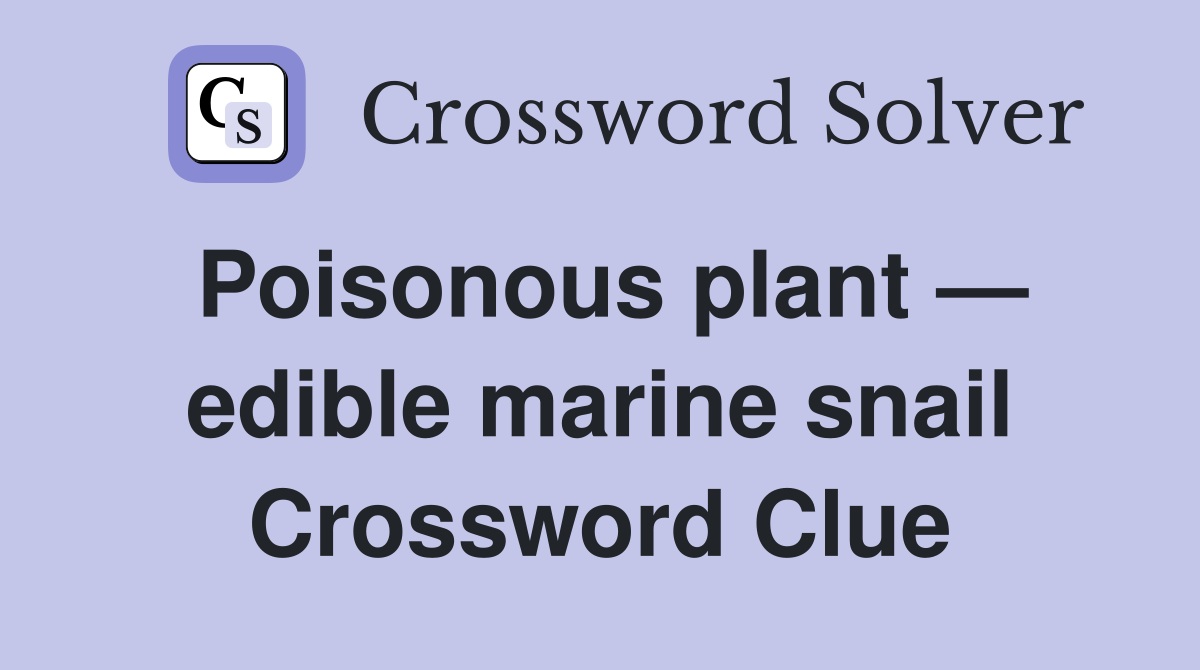 Poisonous plant — edible marine snail Crossword Clue