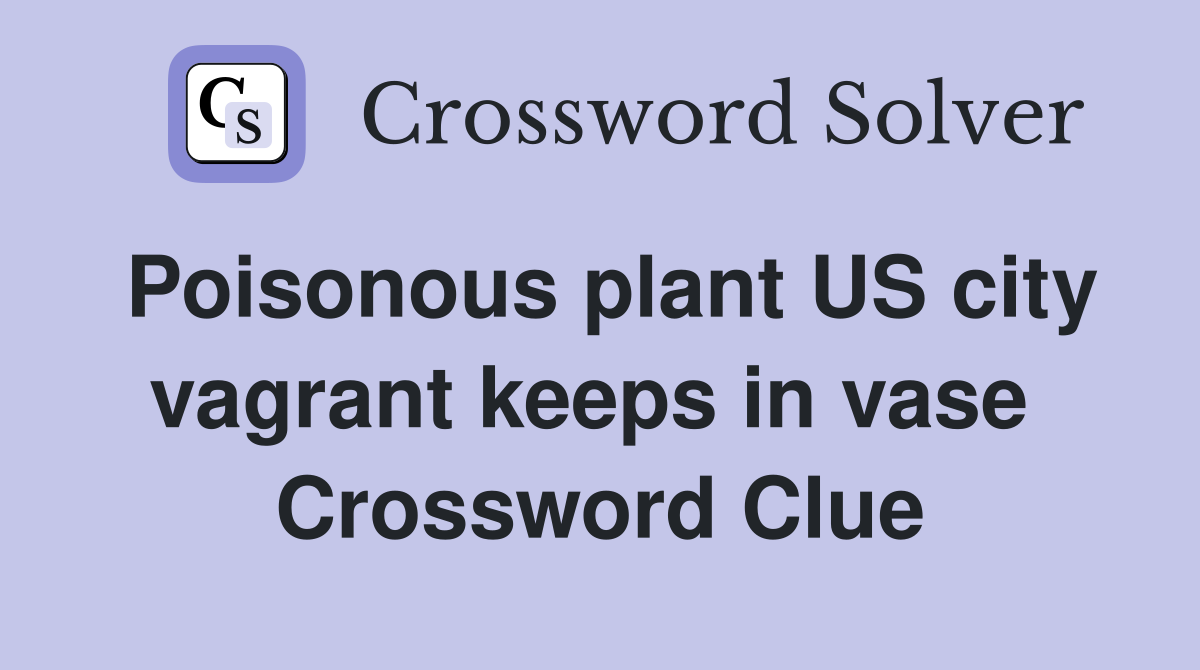 Poisonous plant US city vagrant keeps in vase  Crossword Clue