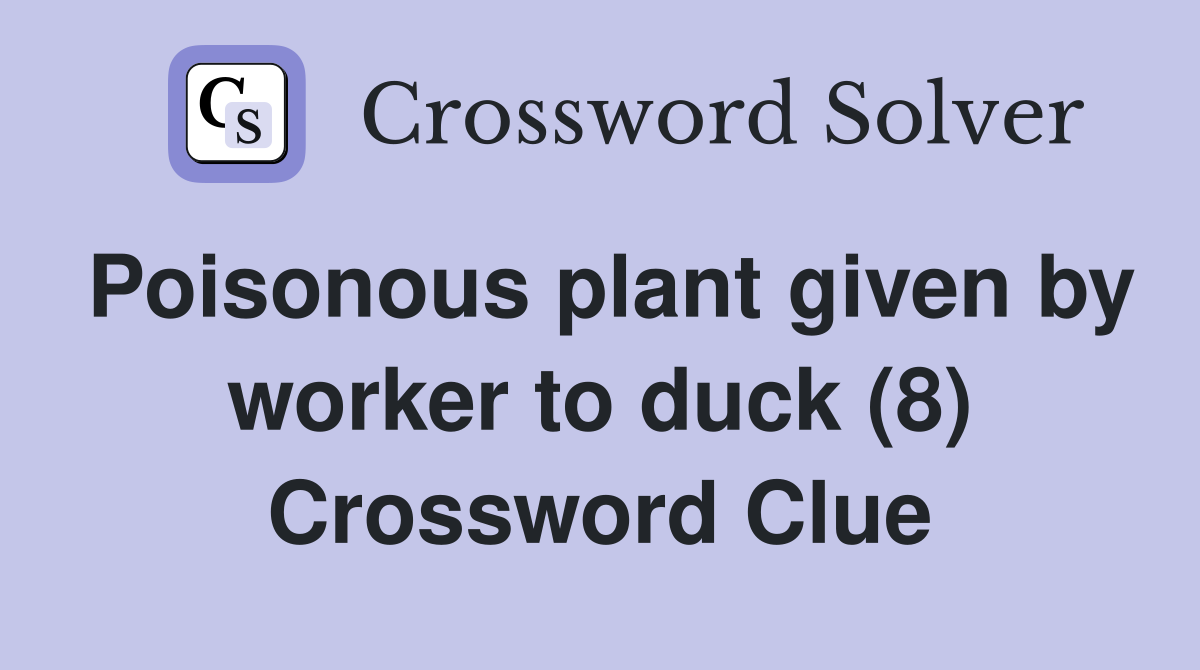 Poisonous plant given by worker to duck (8) Crossword Clue