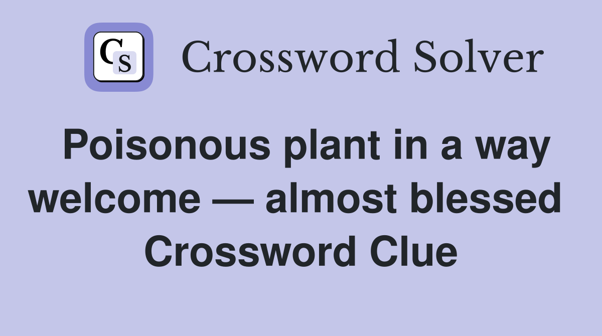 Poisonous plant in a way welcome — almost blessed  Crossword Clue
