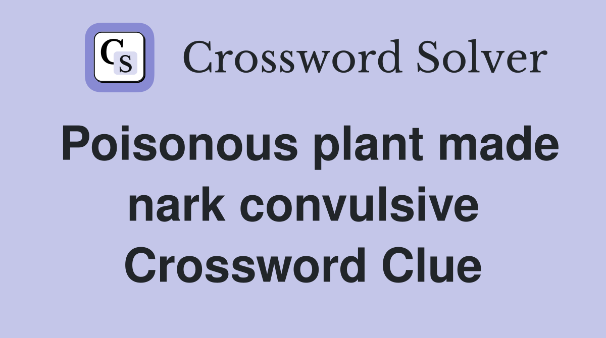Poisonous plant made nark convulsive Crossword Clue
