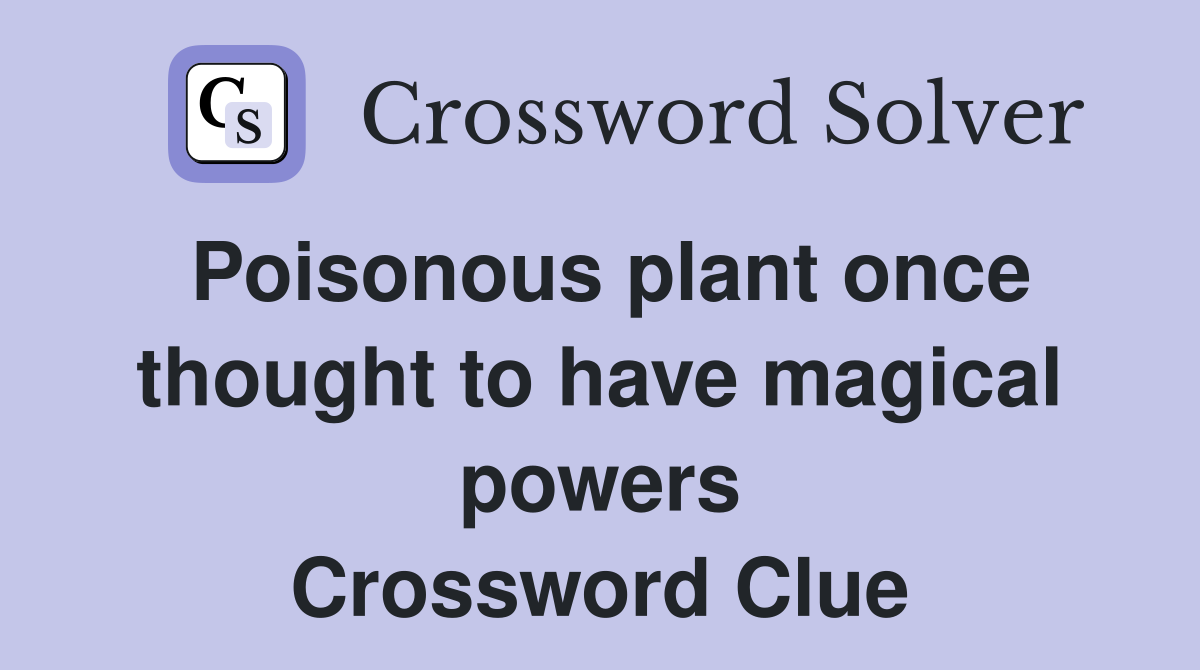 Poisonous plant once thought to have magical powers Crossword Clue