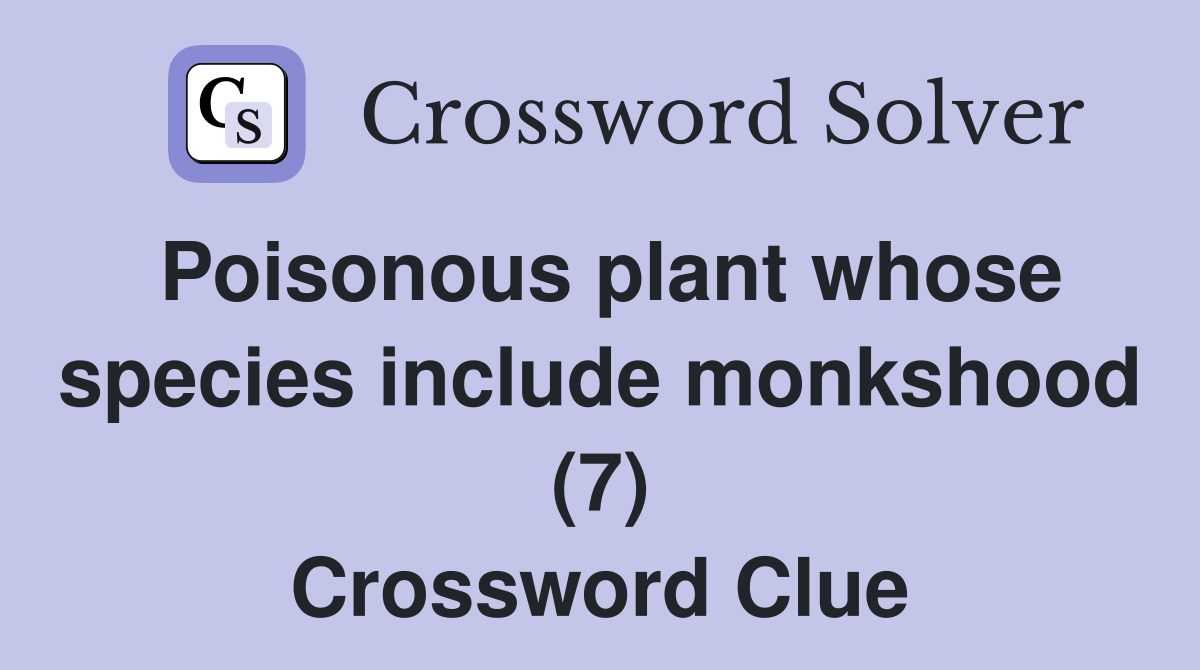 Poisonous plant whose species include monkshood (7) Crossword Clue