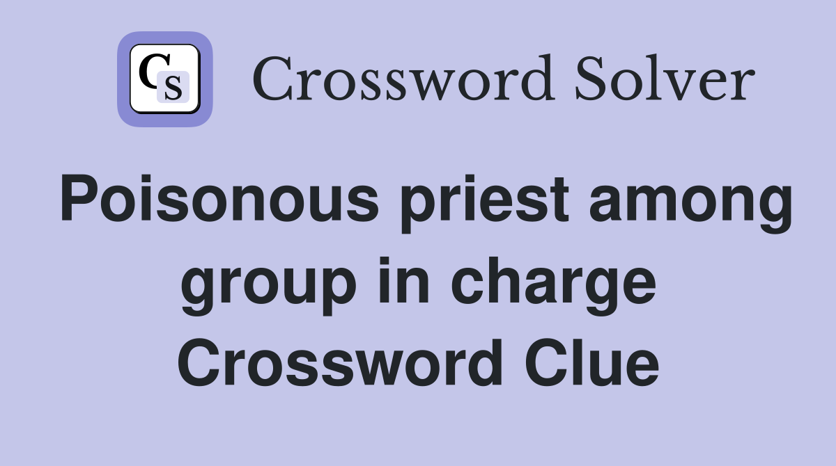 Poisonous priest among group in charge Crossword Clue