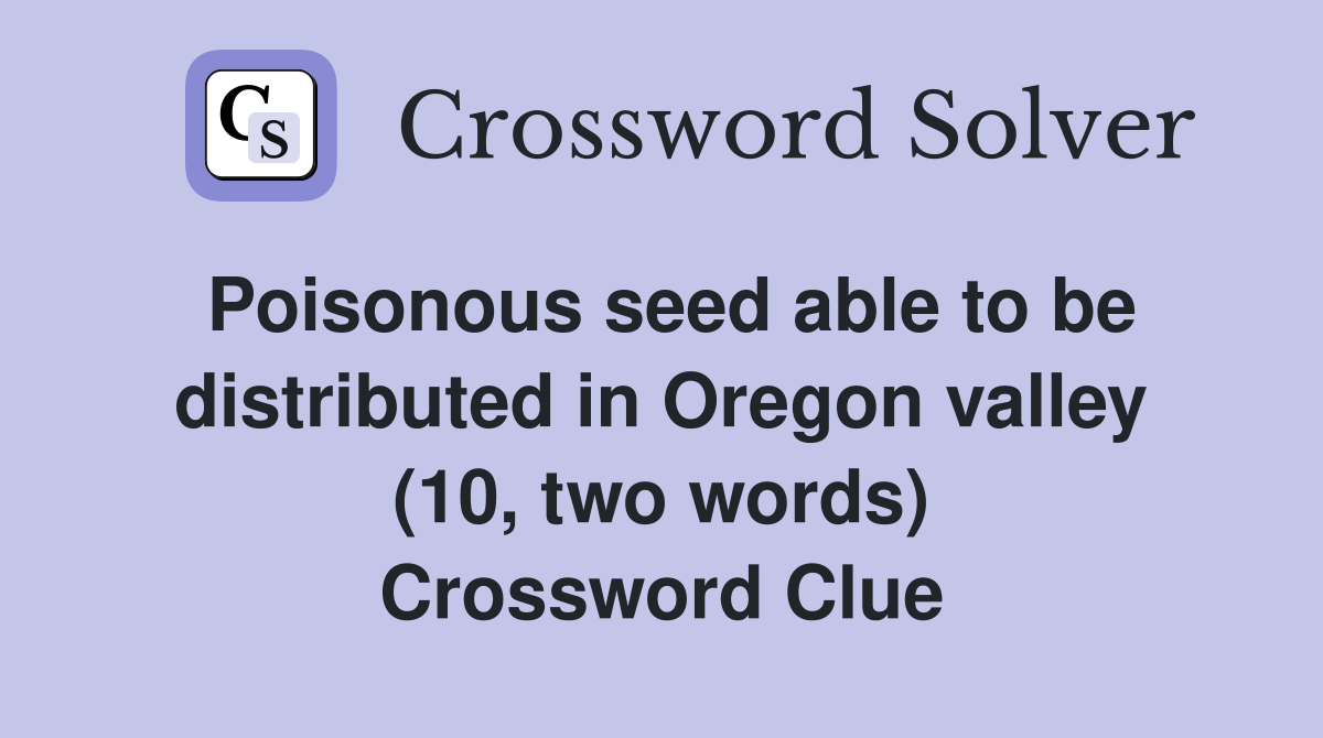 Poisonous seed able to be distributed in Oregon valley (10, two words) Crossword Clue