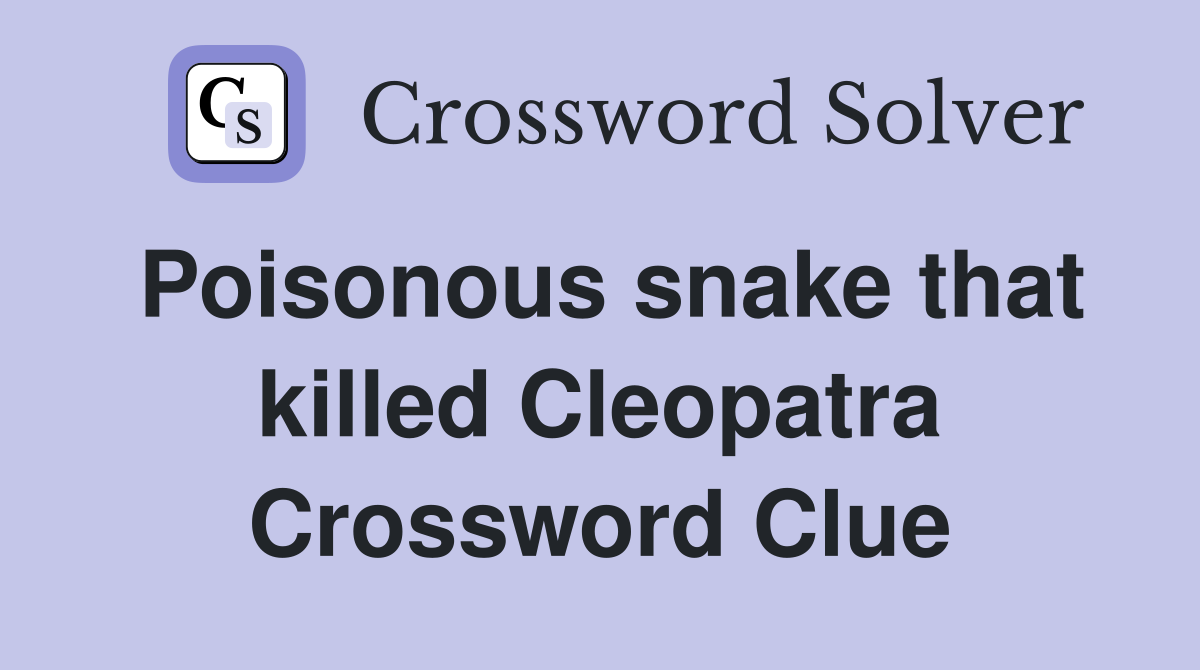 Poisonous snake that killed Cleopatra Crossword Clue