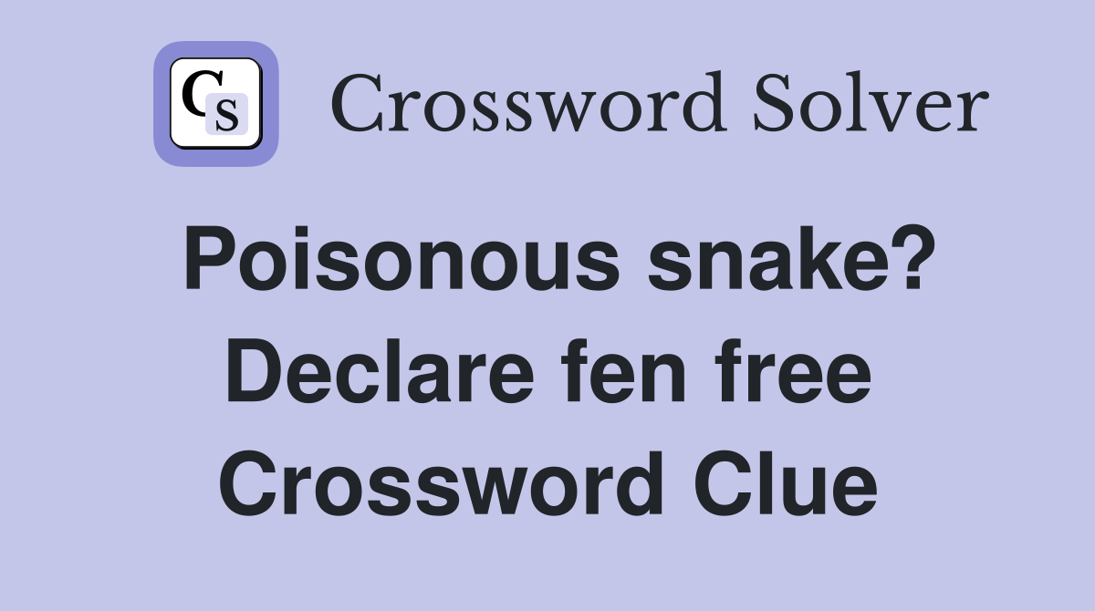 Poisonous snake? Declare fen free Crossword Clue