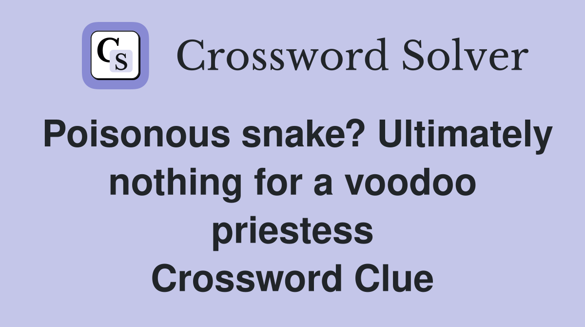 Poisonous snake? Ultimately nothing for a voodoo priestess Crossword Clue