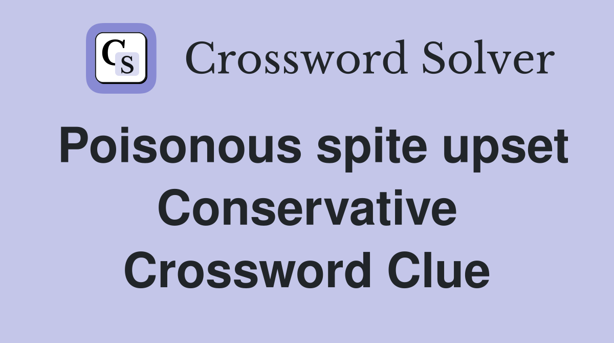 Poisonous spite upset Conservative Crossword Clue