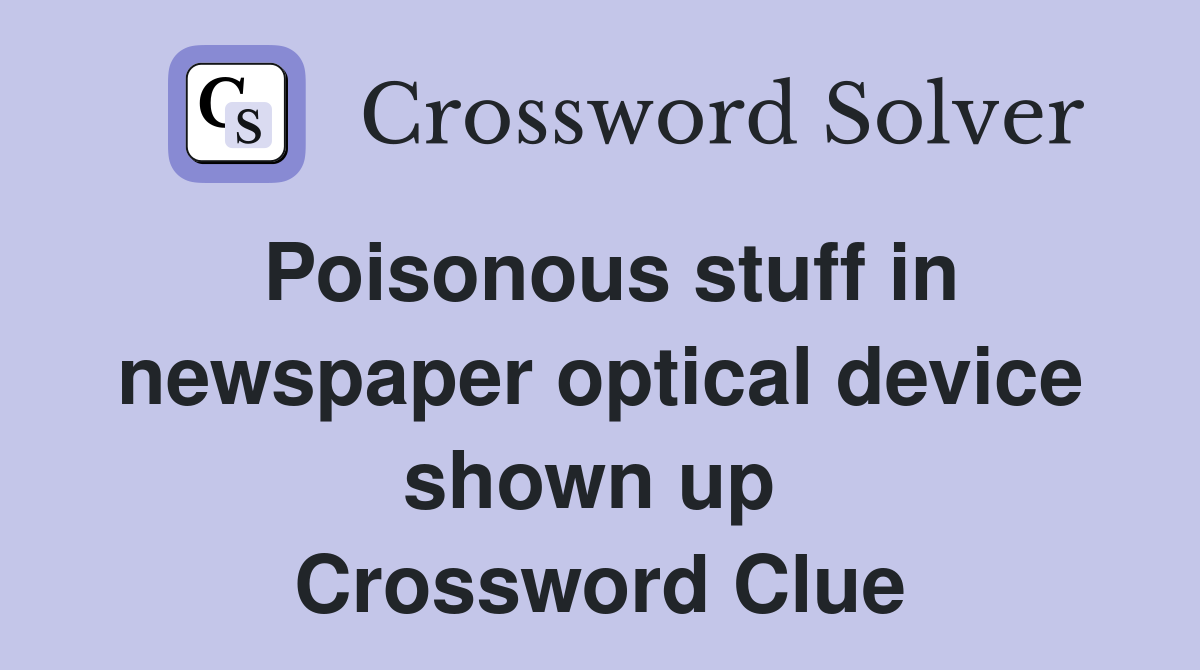 Poisonous stuff in newspaper optical device shown up  Crossword Clue