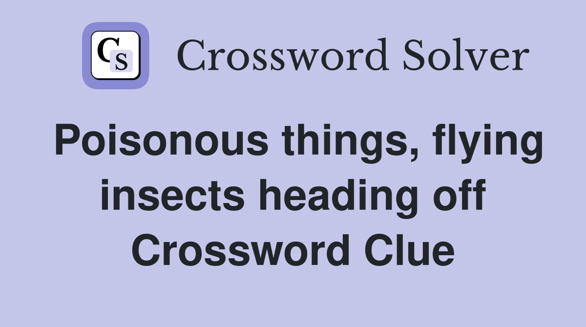 Poisonous things, flying insects heading off Crossword Clue