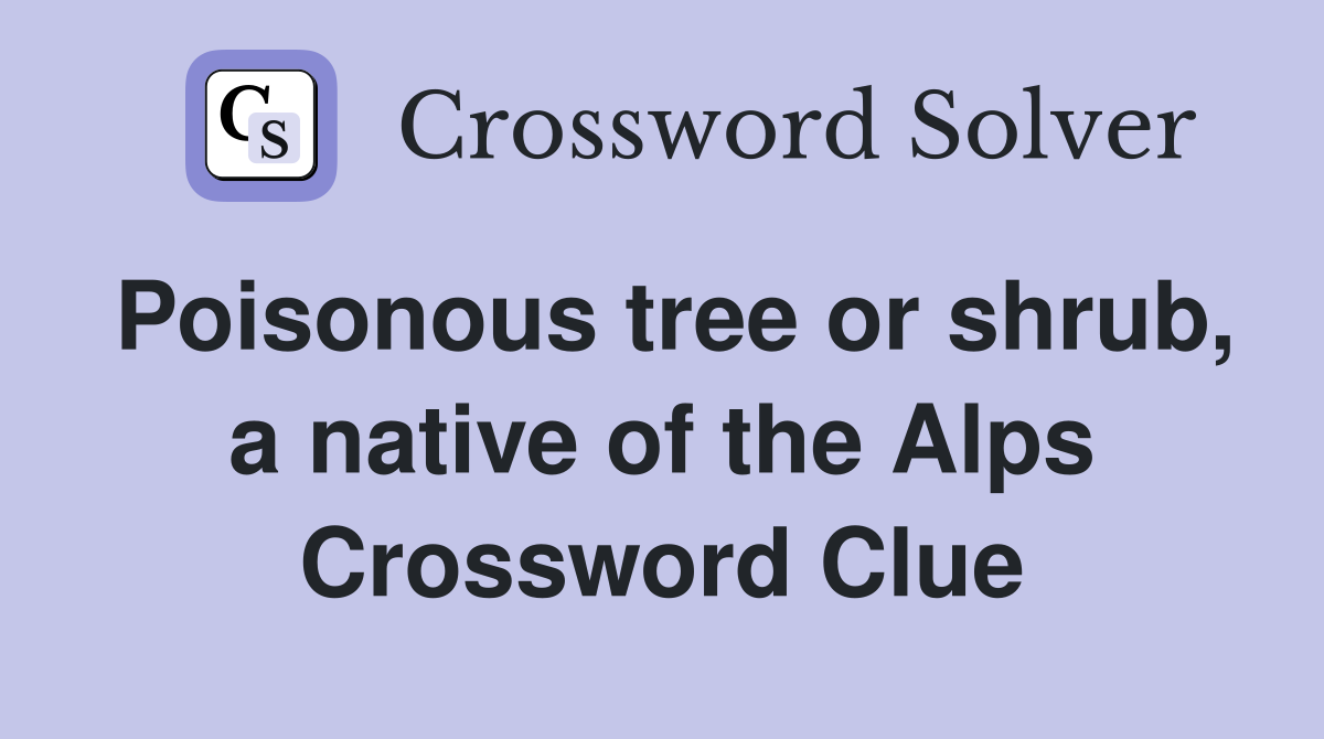 Poisonous tree or shrub, a native of the Alps Crossword Clue