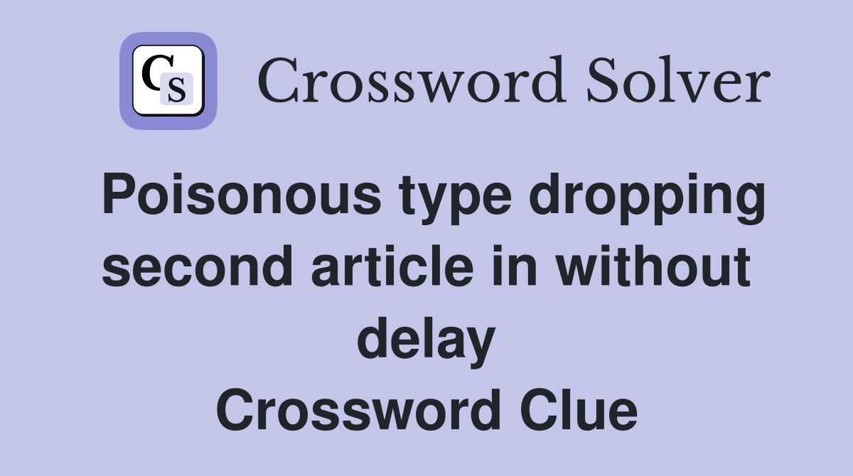 Poisonous type dropping second article in without delay Crossword Clue