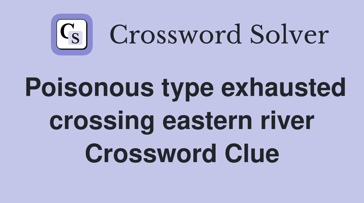 Poisonous type exhausted crossing eastern river Crossword Clue