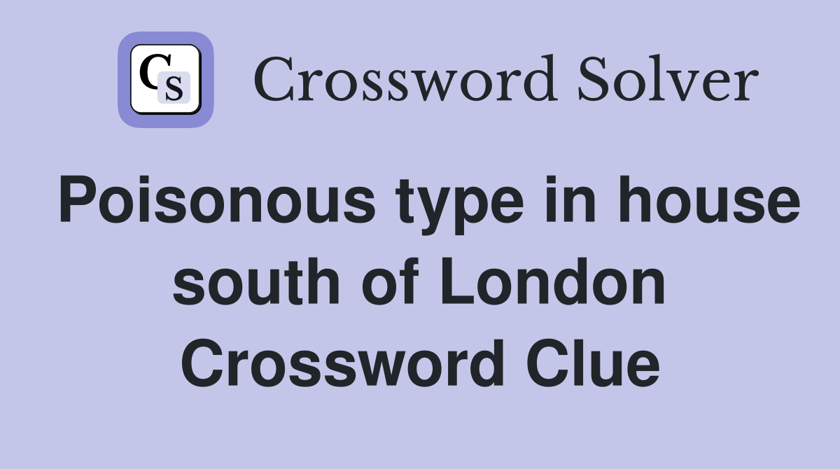 Poisonous type in house south of London Crossword Clue