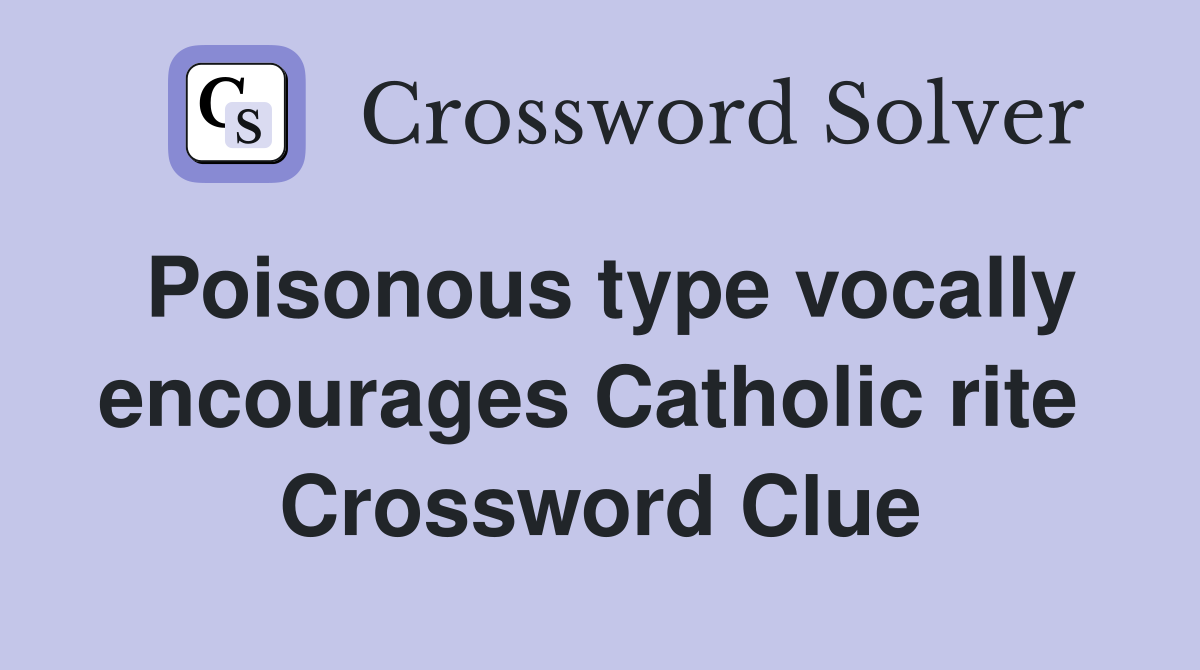 Poisonous type vocally encourages Catholic rite  Crossword Clue