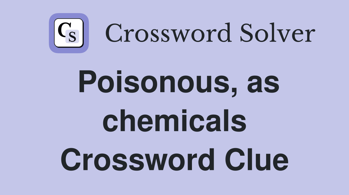 Poisonous, as chemicals Crossword Clue