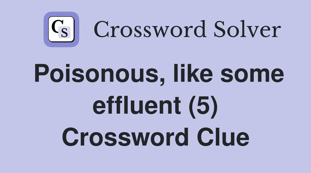 Poisonous, like some effluent (5) Crossword Clue