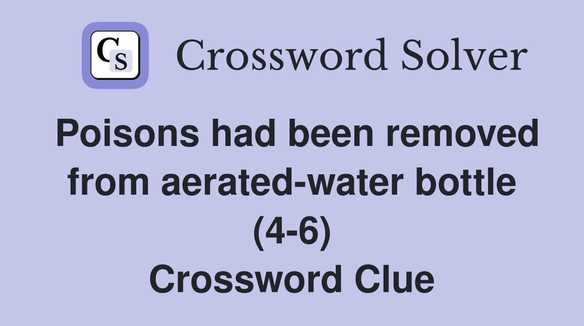 Poisons had been removed from aerated-water bottle (4-6) Crossword Clue