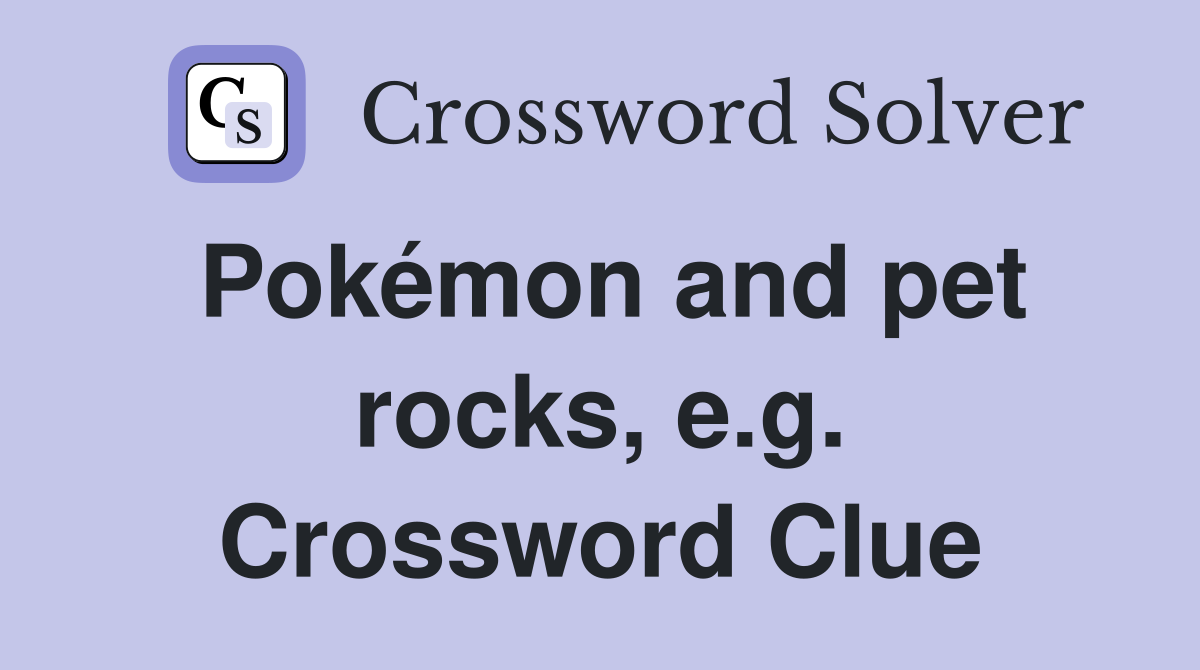 Pokémon and pet rocks, e.g. Crossword Clue
