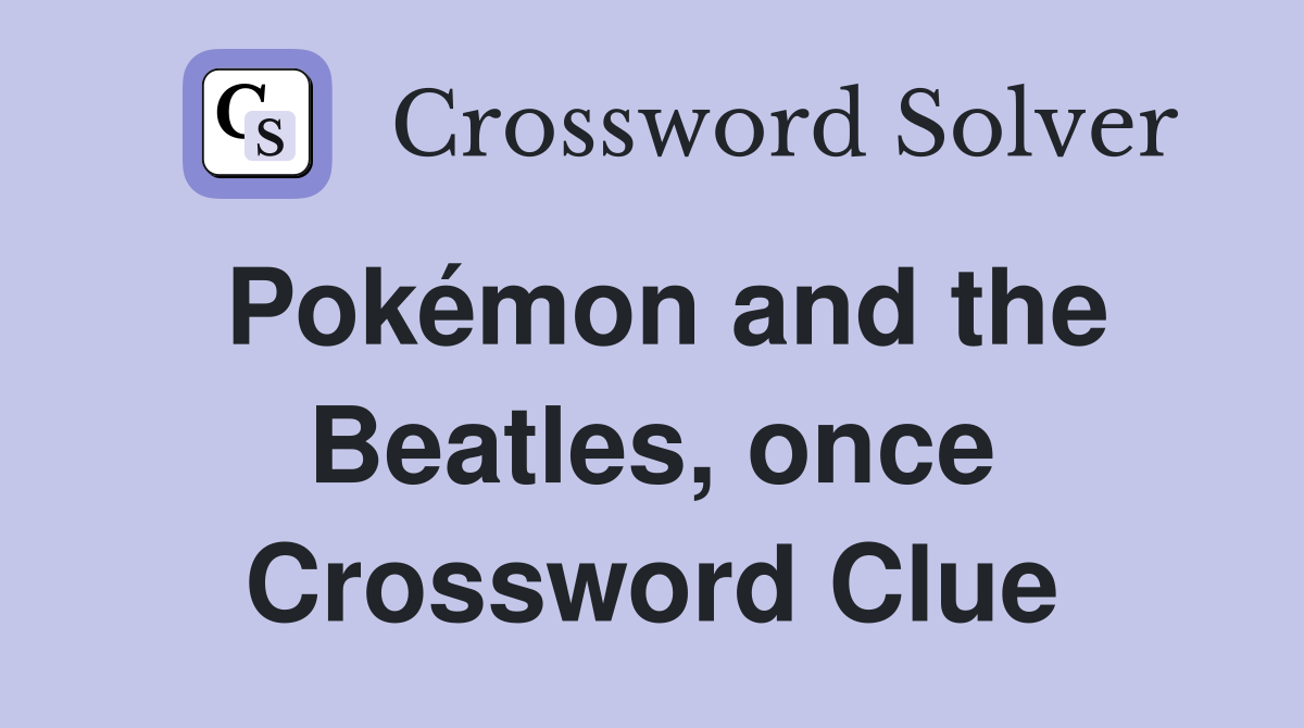Pokémon and the Beatles, once Crossword Clue