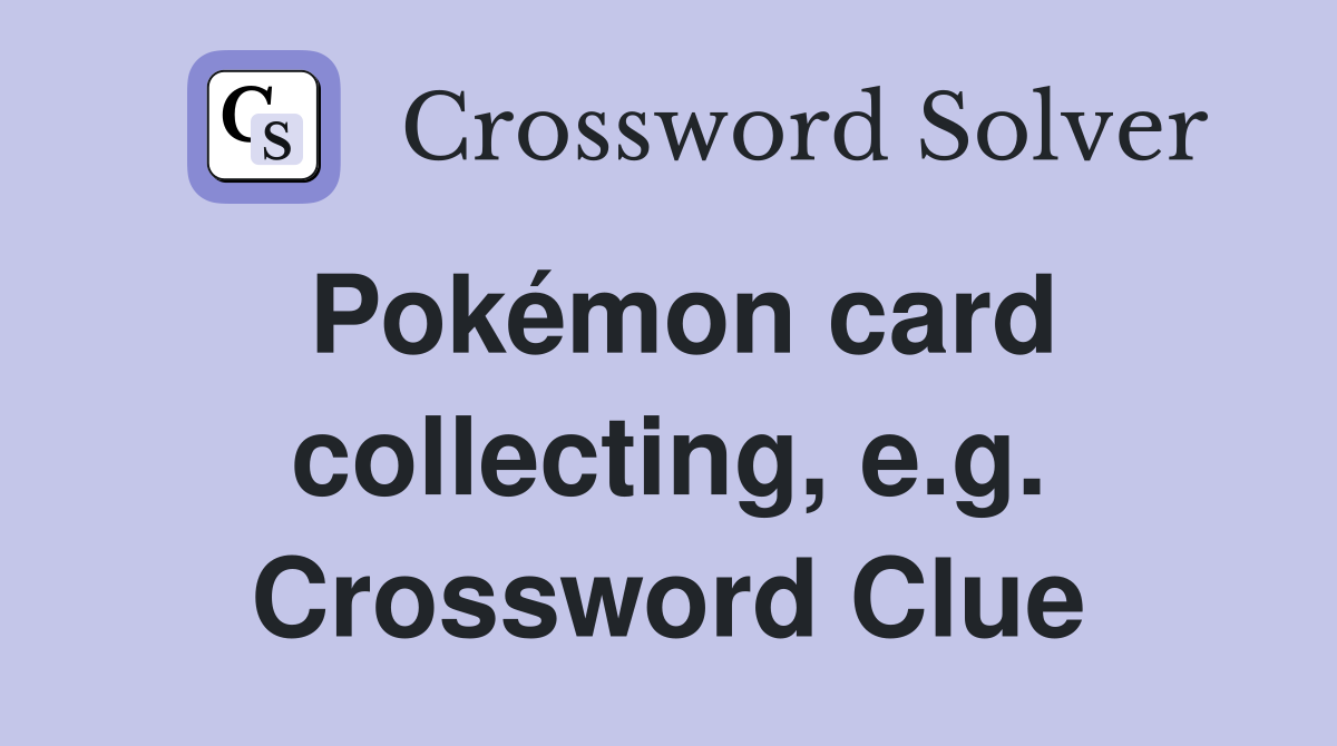 Pokémon card collecting, e.g. Crossword Clue