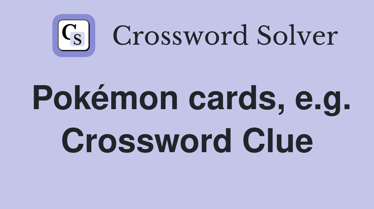 Pokémon cards, e.g. Crossword Clue