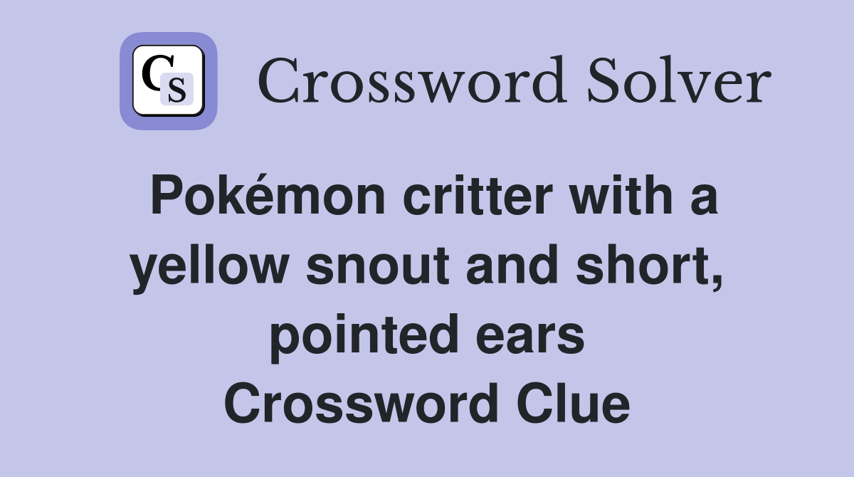 Pokémon critter with a yellow snout and short, pointed ears Crossword Clue